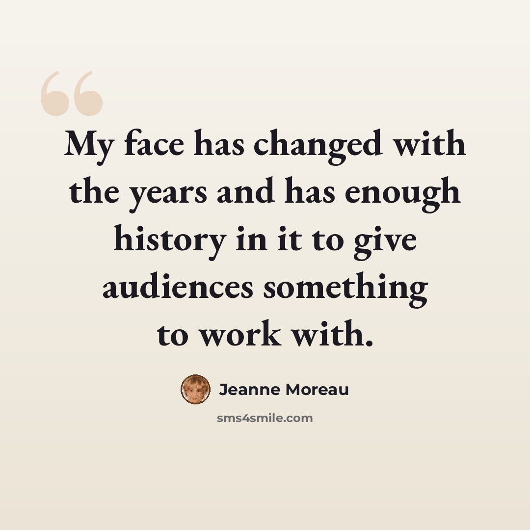 “My face has changed with the years and has enough history in it to give audiences something to work with.” quote by Jeanne Moreau