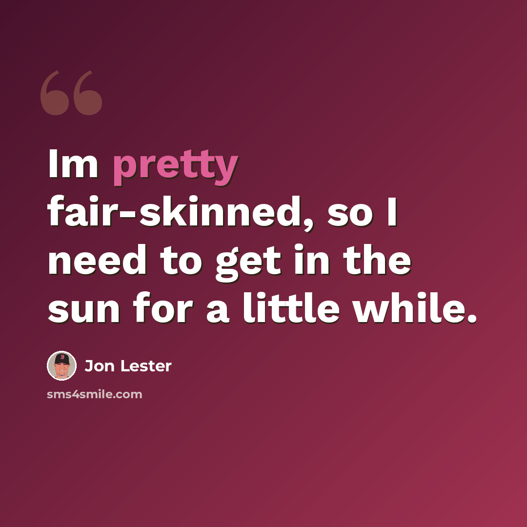 “Im pretty fair-skinned, so I need to get in the sun for a little while.” quote by Jon Lester