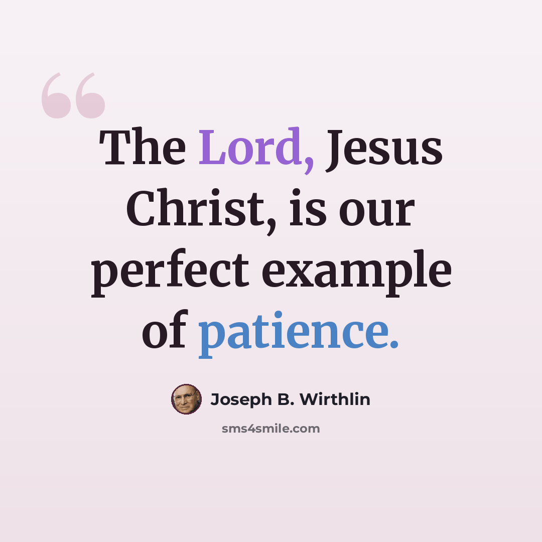 “The Lord, Jesus Christ, is our perfect example of patience.” quote by Joseph B. Wirthlin