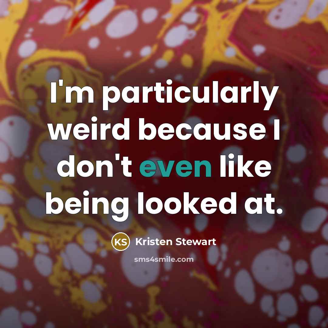 “I'm particularly weird because I don't even like being looked at.” quote by Kristen Stewart