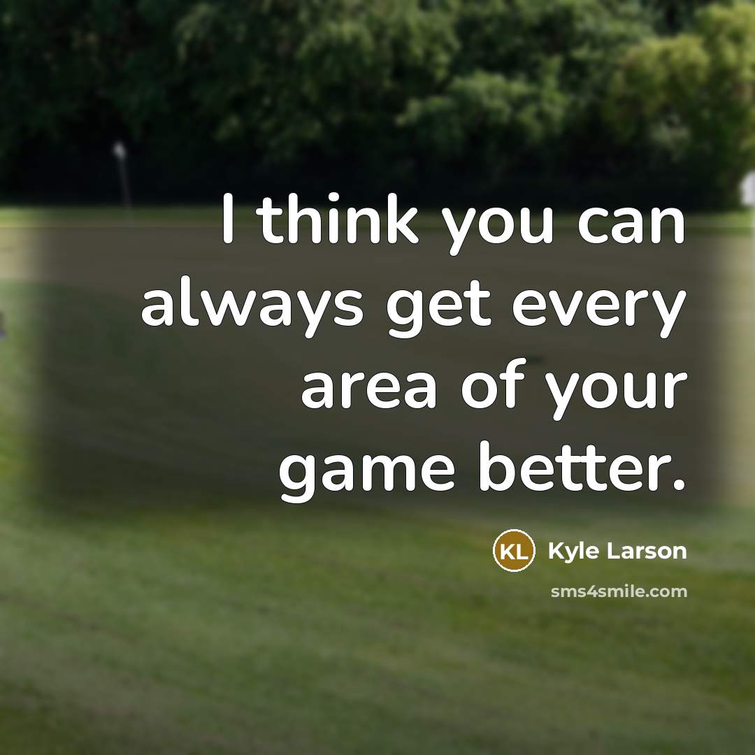 “I think you can always get every area of your game better.” quote by Kyle Larson