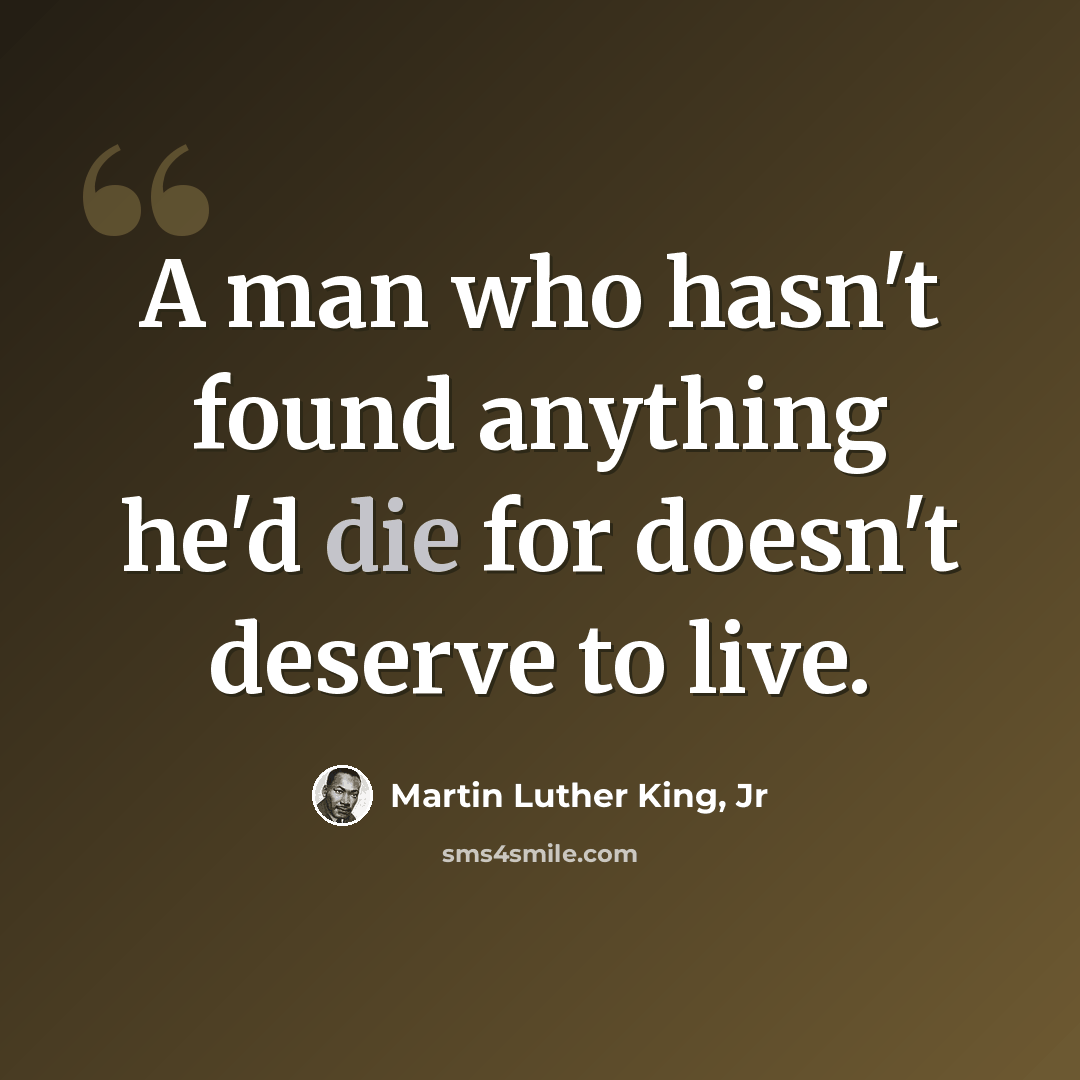 “A man who hasn't found anything he'd die for doesn't deserve to live.” quote by Martin Luther King, Jr