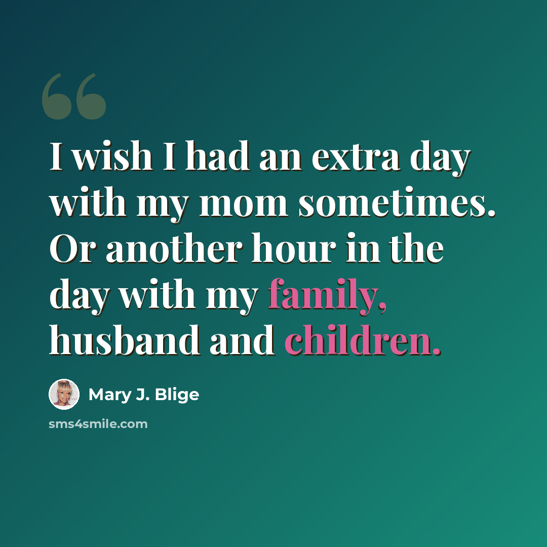 “I wish I had an extra day with my mom sometimes. Or another hour in the day with my family, husband and children.” quote by Mary J. Blige