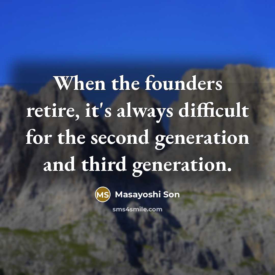 “When the founders retire, it's always difficult for the second generation and third generation.” quote by Masayoshi Son