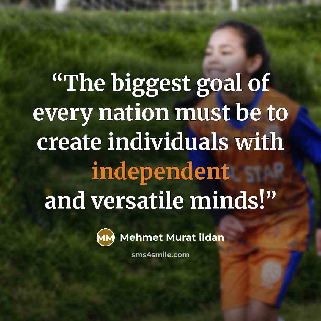 “The biggest goal of every nation must be to create individuals with independent and versatile minds!” quote by Mehmet Murat ildan