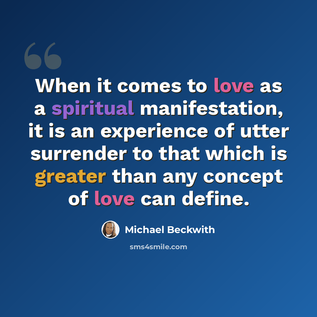 “When it comes to love as a spiritual manifestation, it is an experience of utter surrender to that which is greater than any concept of love can define.” quote by Michael Beckwith