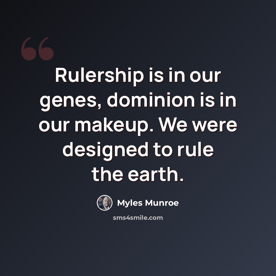 “Rulership is in our genes, dominion is in our makeup. We were designed to rule the earth.” quote by Myles Munroe
