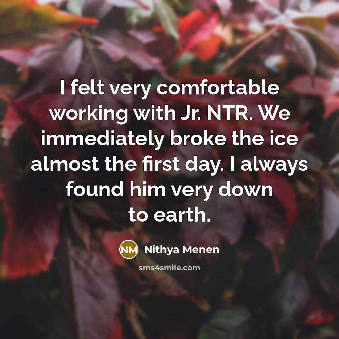 “I felt very comfortable working with Jr. NTR. We immediately broke the ice almost the first day. I always found him very down to earth.” quote by Nithya Menen