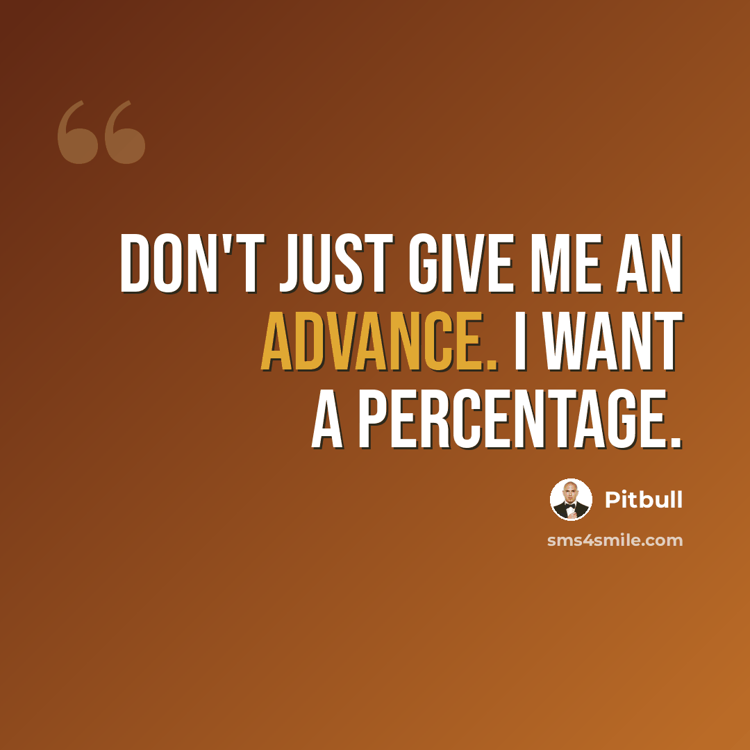 “Don't just give me an advance. I want a percentage.” quote by Pitbull