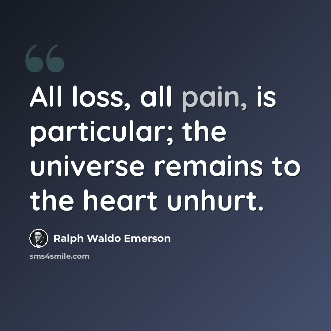 “All loss, all pain, is particular; the universe remains to the heart unhurt.” quote by Ralph Waldo Emerson