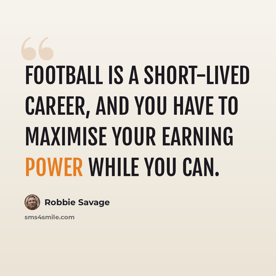 “Football is a short-lived career, and you have to maximise your earning power while you can.” quote by Robbie Savage