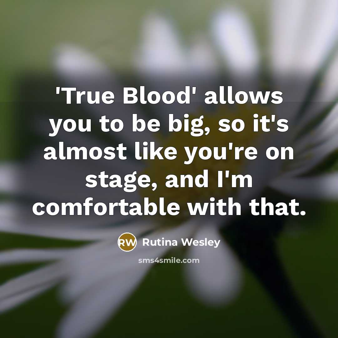 “'True Blood' allows you to be big, so it's almost like you're on stage, and I'm comfortable with that.” quote by Rutina Wesley