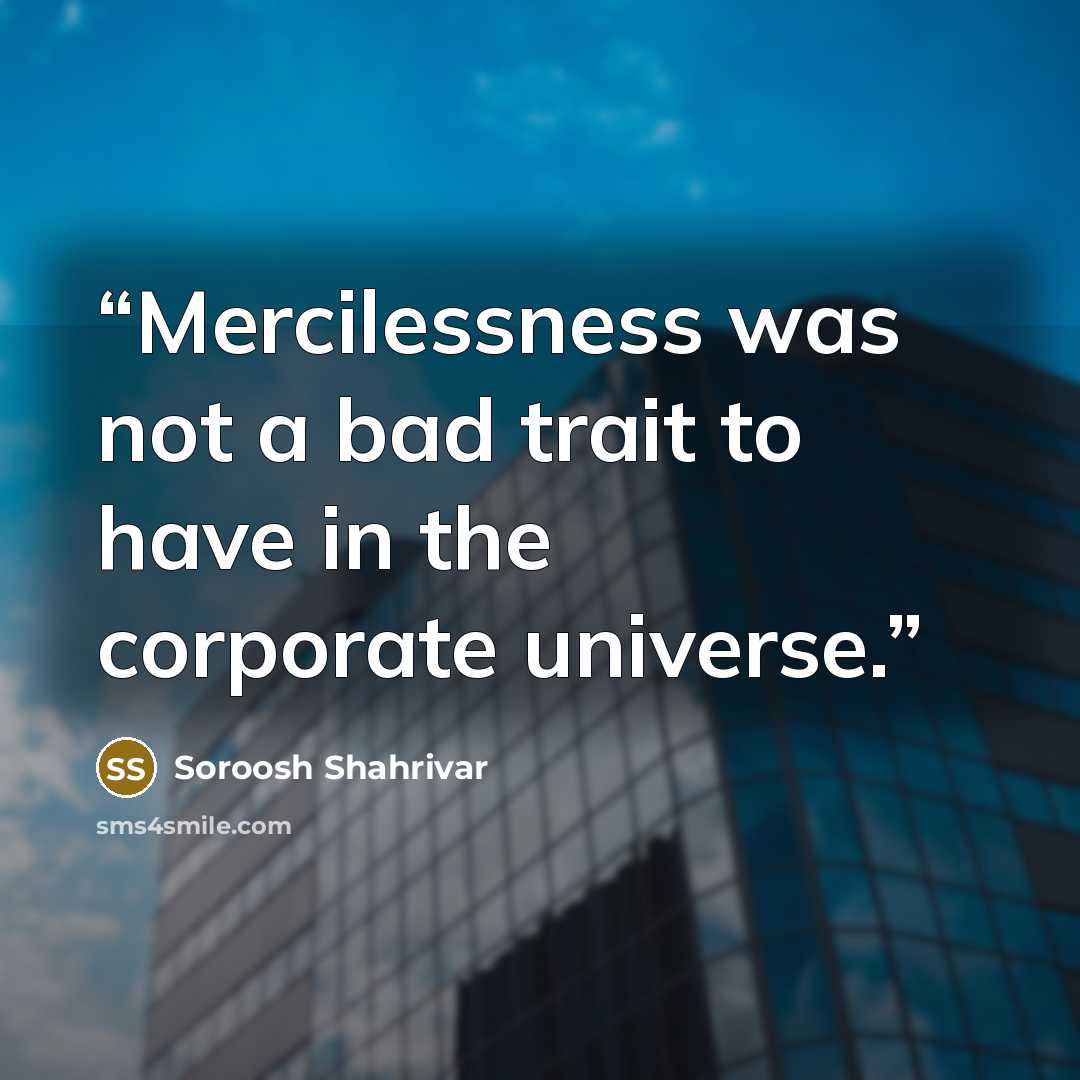 “Mercilessness was not a bad trait to have in the corporate universe.” quote by Soroosh Shahrivar