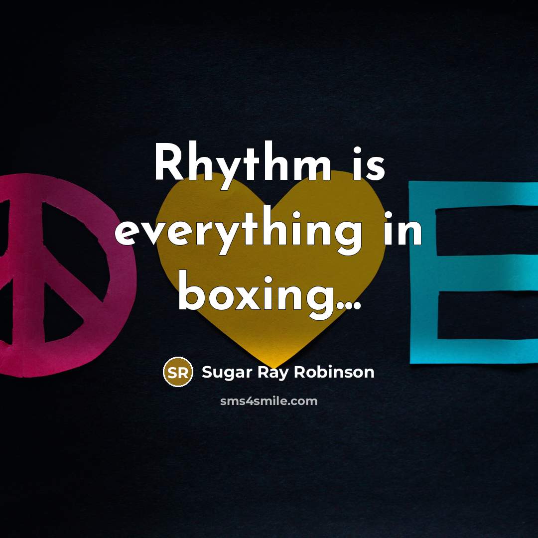 “Rhythm is everything in boxing...” quote by Sugar Ray Robinson
