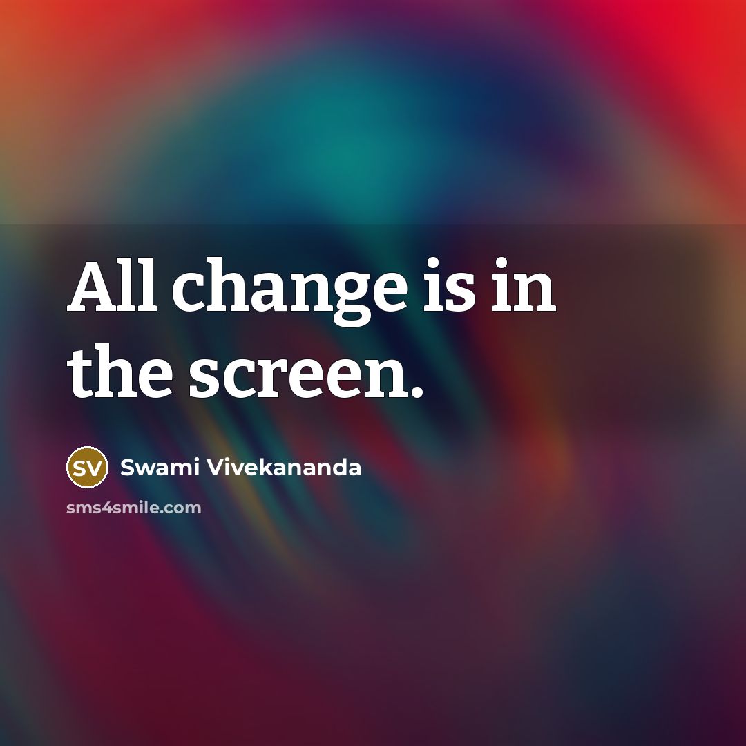 “All change is in the screen.” quote by Swami Vivekananda