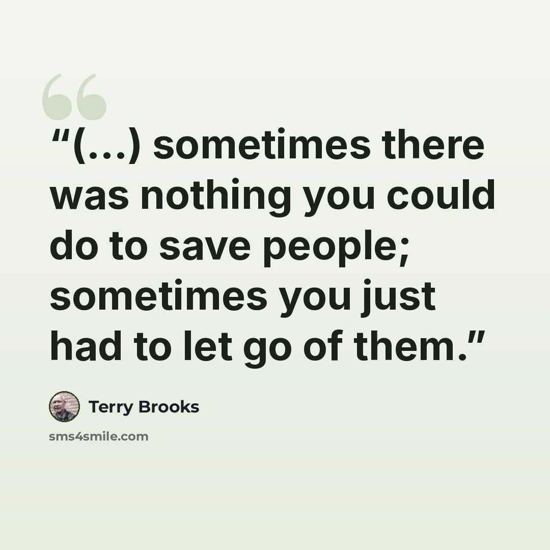 “(...) sometimes there was nothing you could do to save people; sometimes you just had to let go of them.” quote by Terry Brooks