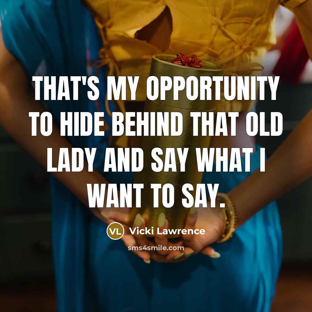 “That's my opportunity to hide behind that old lady and say what I want to say.” quote by Vicki Lawrence