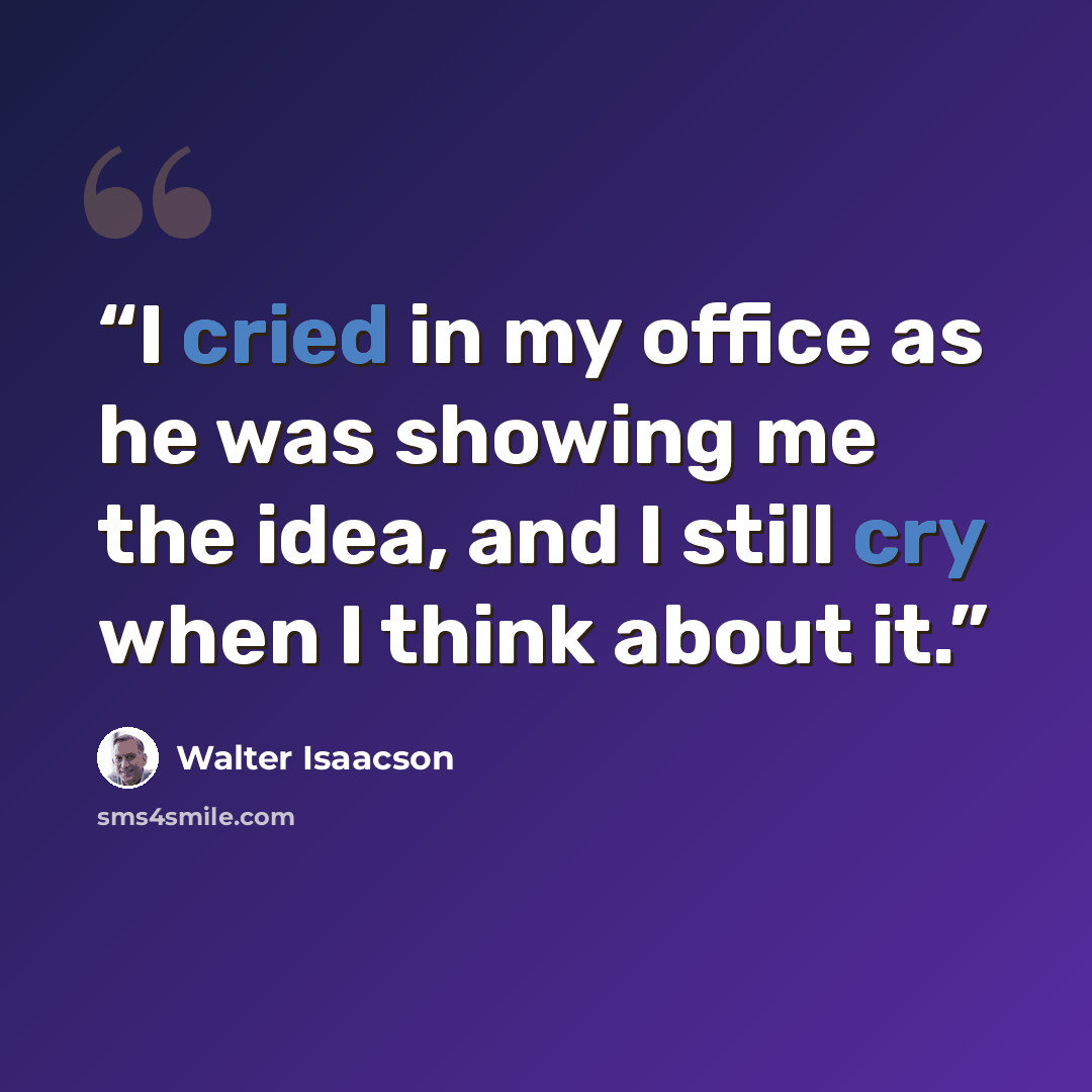 “I cried in my office as he was showing me the idea, and I still cry when I think about it.” quote by Walter Isaacson