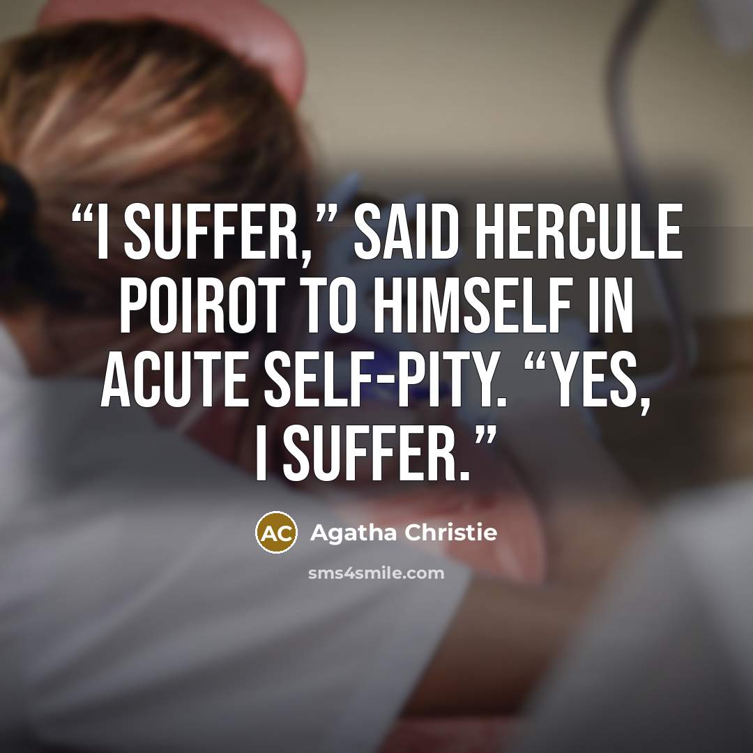 “I suffer,” said Hercule Poirot to himself in acute self-pity. “Yes, I suffer.” quote by Agatha Christie