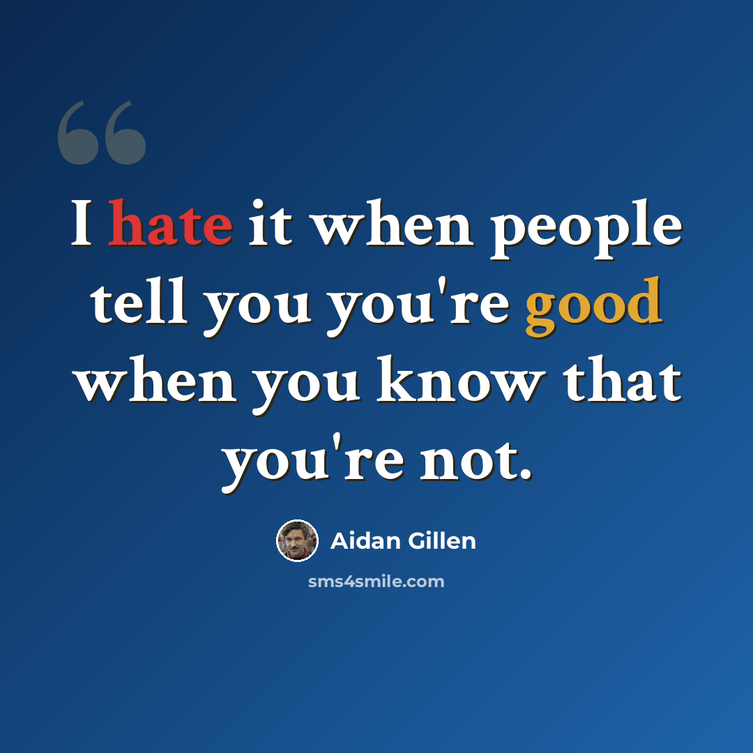 “I hate it when people tell you you're good when you know that you're not.” quote by Aidan Gillen