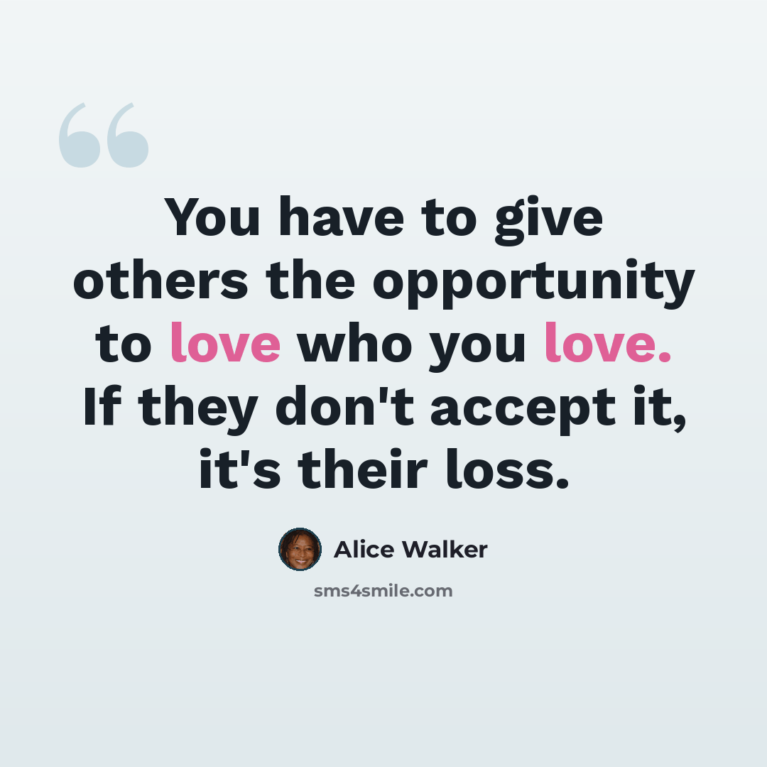 “You have to give others the opportunity to love who you love. If they don't accept it, it's their loss.” quote by Alice Walker
