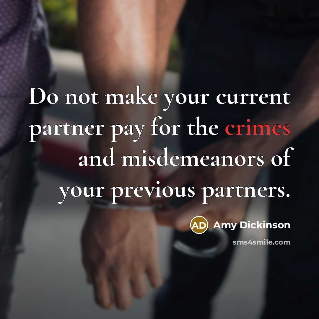 “Do not make your current partner pay for the crimes and misdemeanors of your previous partners.” quote by Amy Dickinson