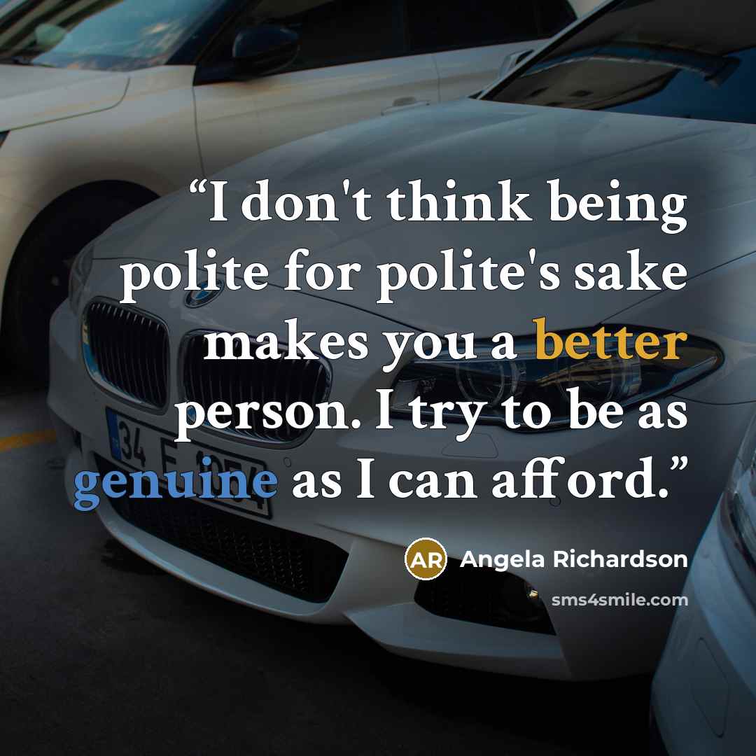 “I don't think being polite for polite's sake makes you a better person. I try to be as genuine as I can afford.” quote by Angela Richardson