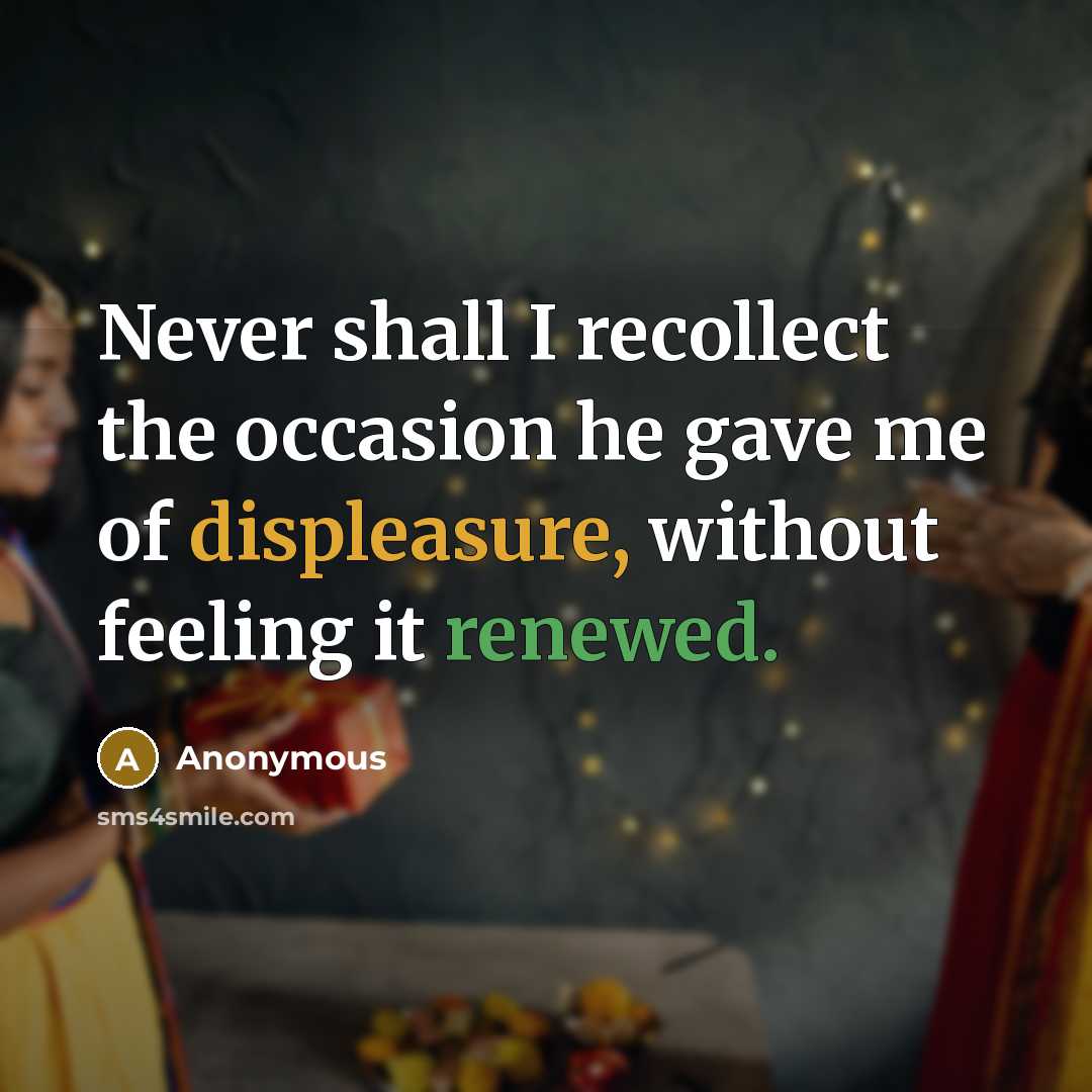 “Never shall I recollect the occasion he gave me of displeasure, without feeling it renewed.” quote by Anonymous