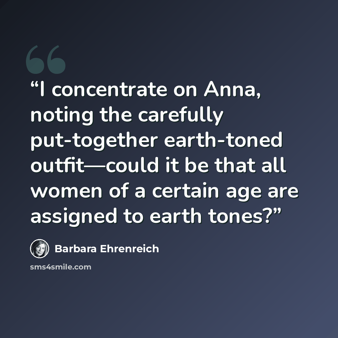 “I concentrate on Anna, noting the carefully put-together earth-toned outfit—could it be that all women of a certain age are assigned to earth tones?” quote by Barbara Ehrenreich