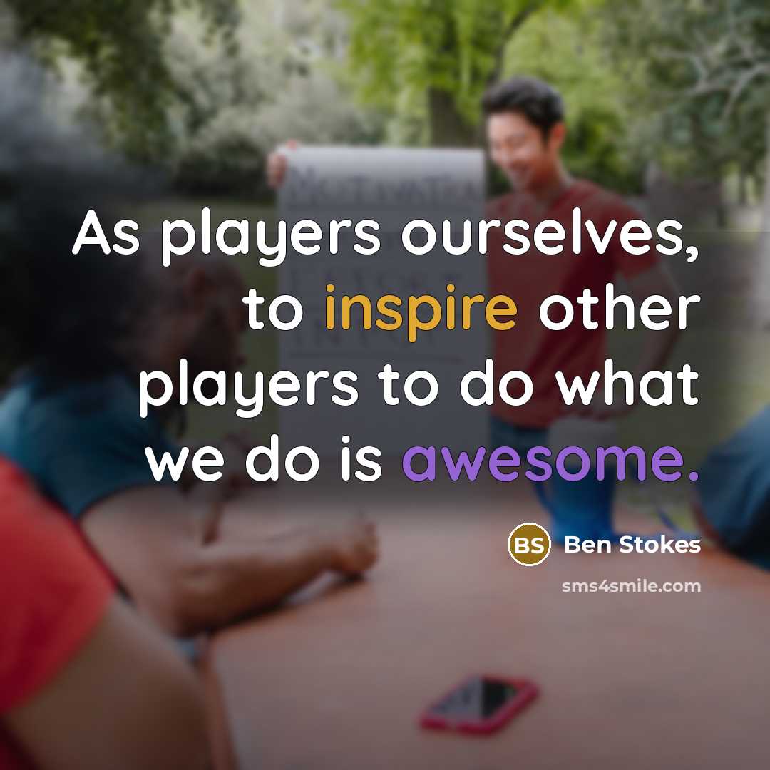 “As players ourselves, to inspire other players to do what we do is awesome.” quote by Ben Stokes