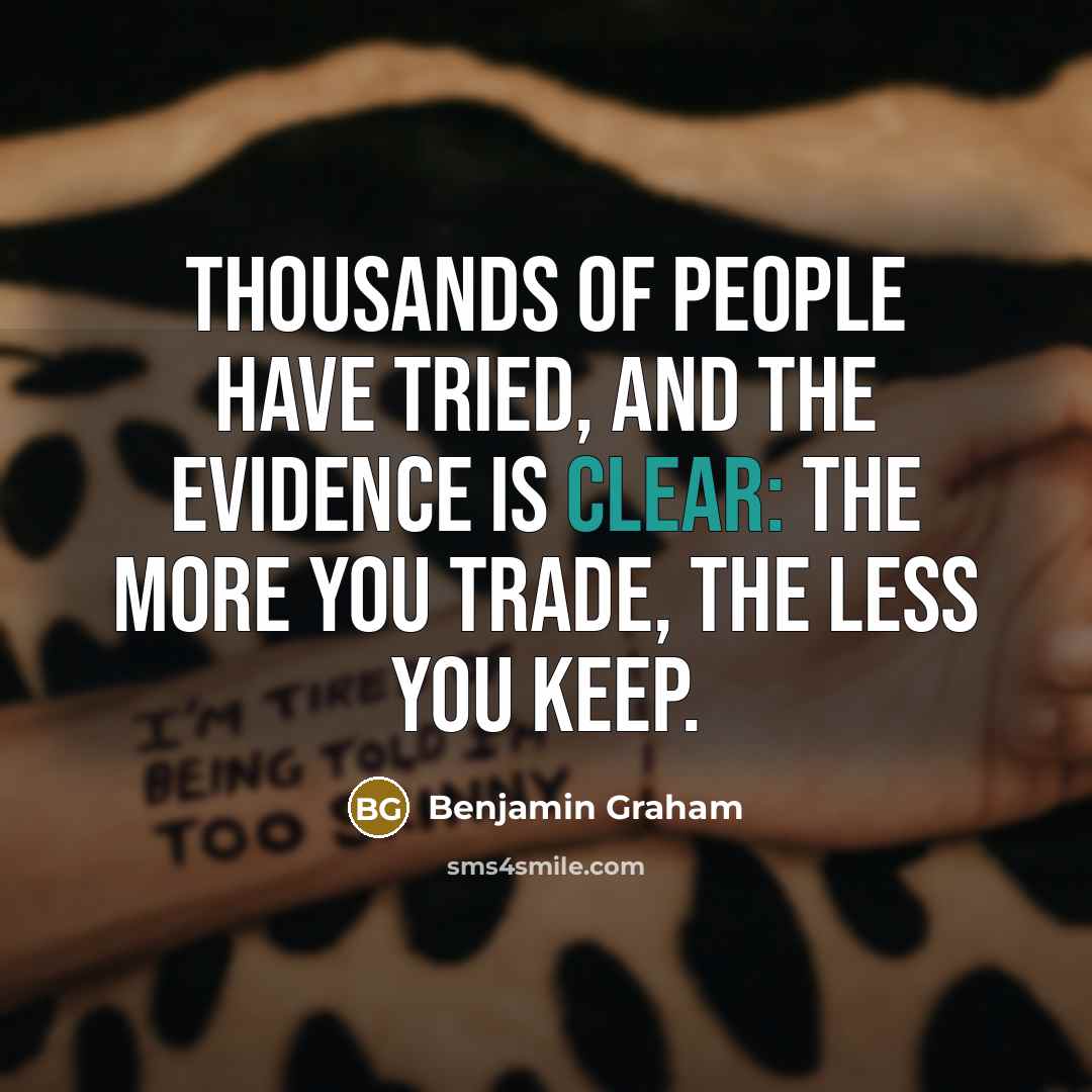 “Thousands of people have tried, and the evidence is clear: The more you trade, the less you keep.” quote by Benjamin Graham
