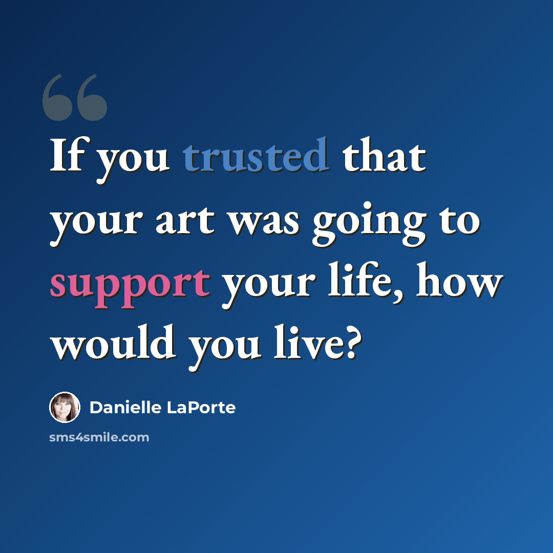 “If you trusted that your art was going to support your life, how would you live?” quote by Danielle LaPorte