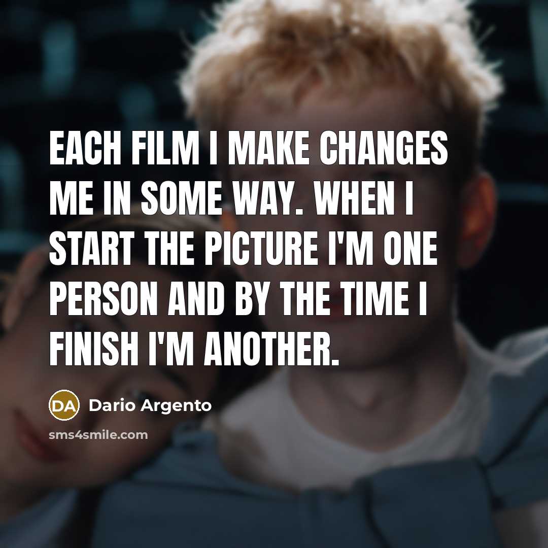 “Each film I make changes me in some way. When I start the picture I'm one person and by the time I finish I'm another.” quote by Dario Argento
