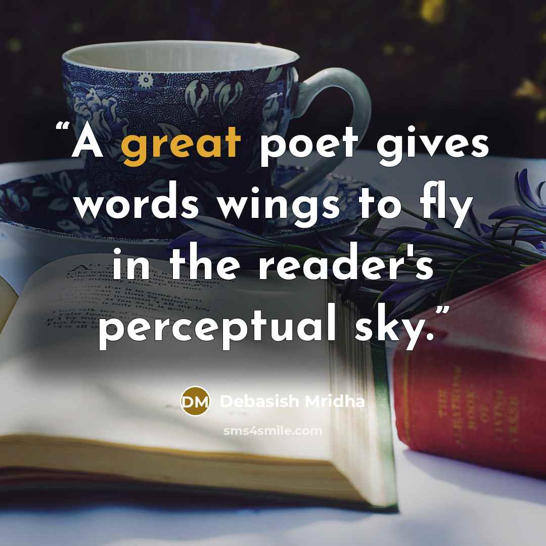“A great poet gives words wings to fly in the reader's perceptual sky.” quote by Debasish Mridha