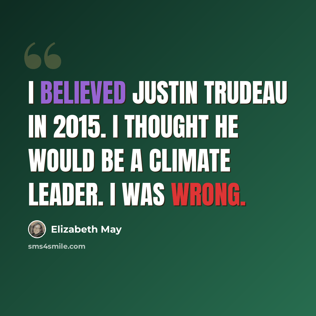 “I believed Justin Trudeau in 2015. I thought he would be a climate leader. I was wrong.” quote by Elizabeth May