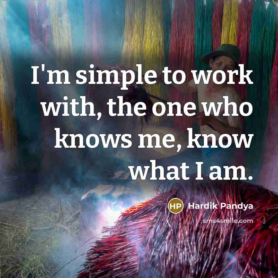 “I'm simple to work with, the one who knows me, know what I am.” quote by Hardik Pandya