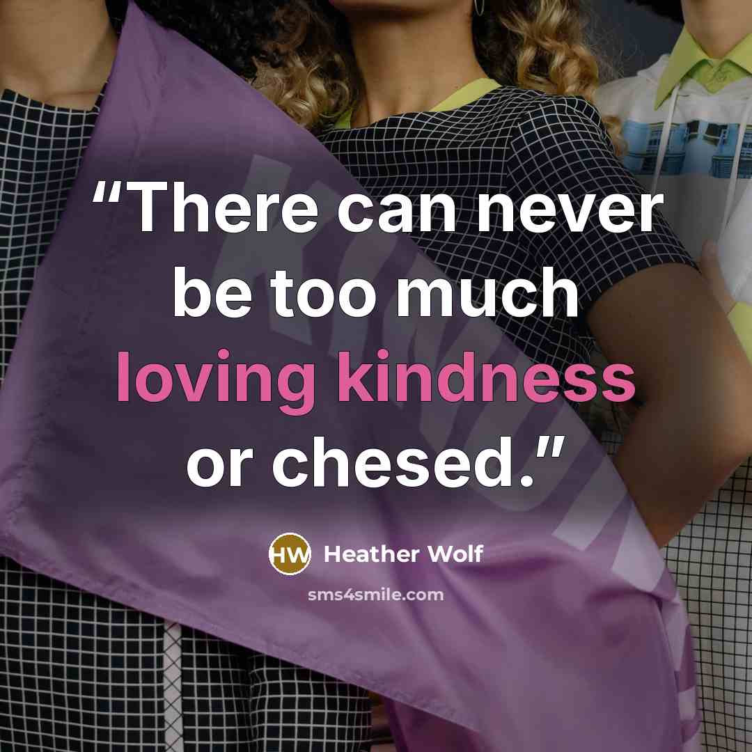 “There can never be too much loving kindness or chesed.” quote by Heather Wolf