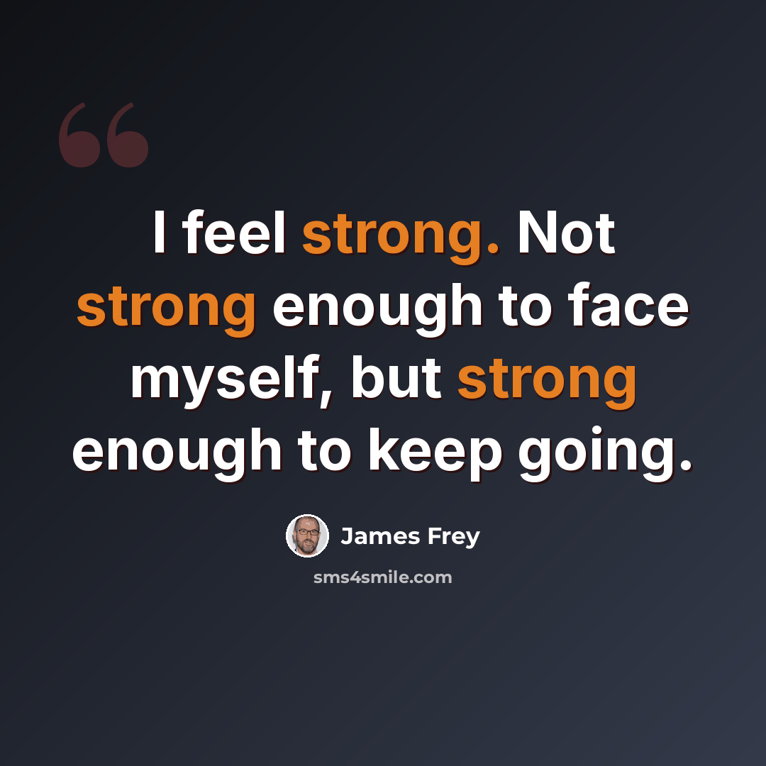 “I feel strong. Not strong enough to face myself, but strong enough to keep going.” quote by James Frey