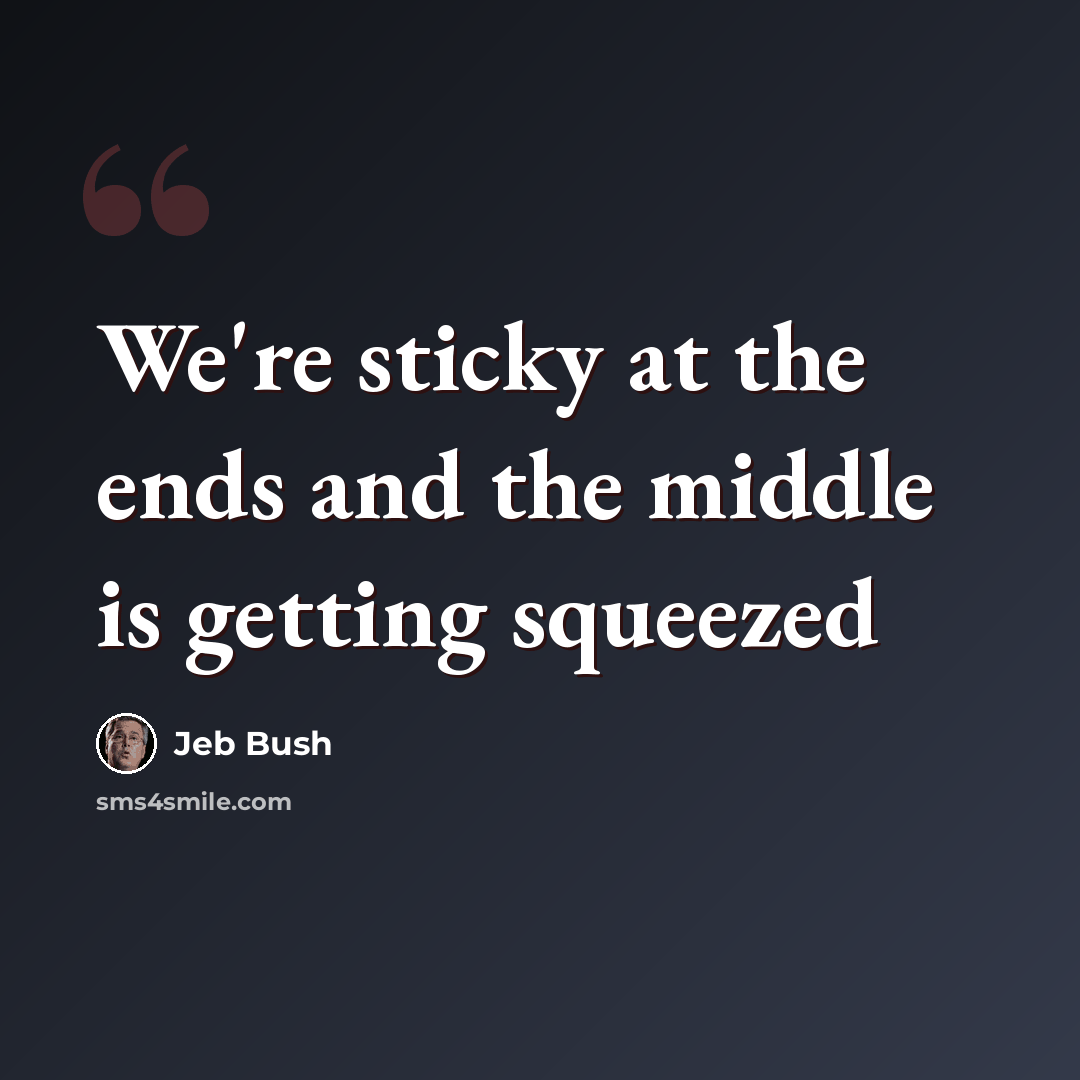 “We're sticky at the ends and the middle is getting squeezed” quote by Jeb Bush