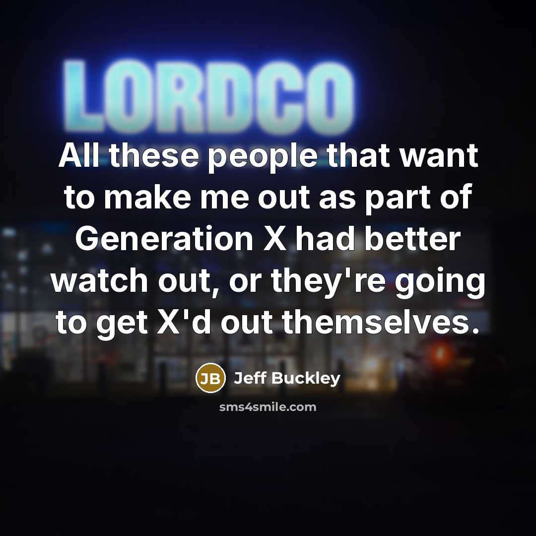 “All these people that want to make me out as part of Generation X had better watch out, or they're going to get X'd out themselves.” quote by Jeff Buckley