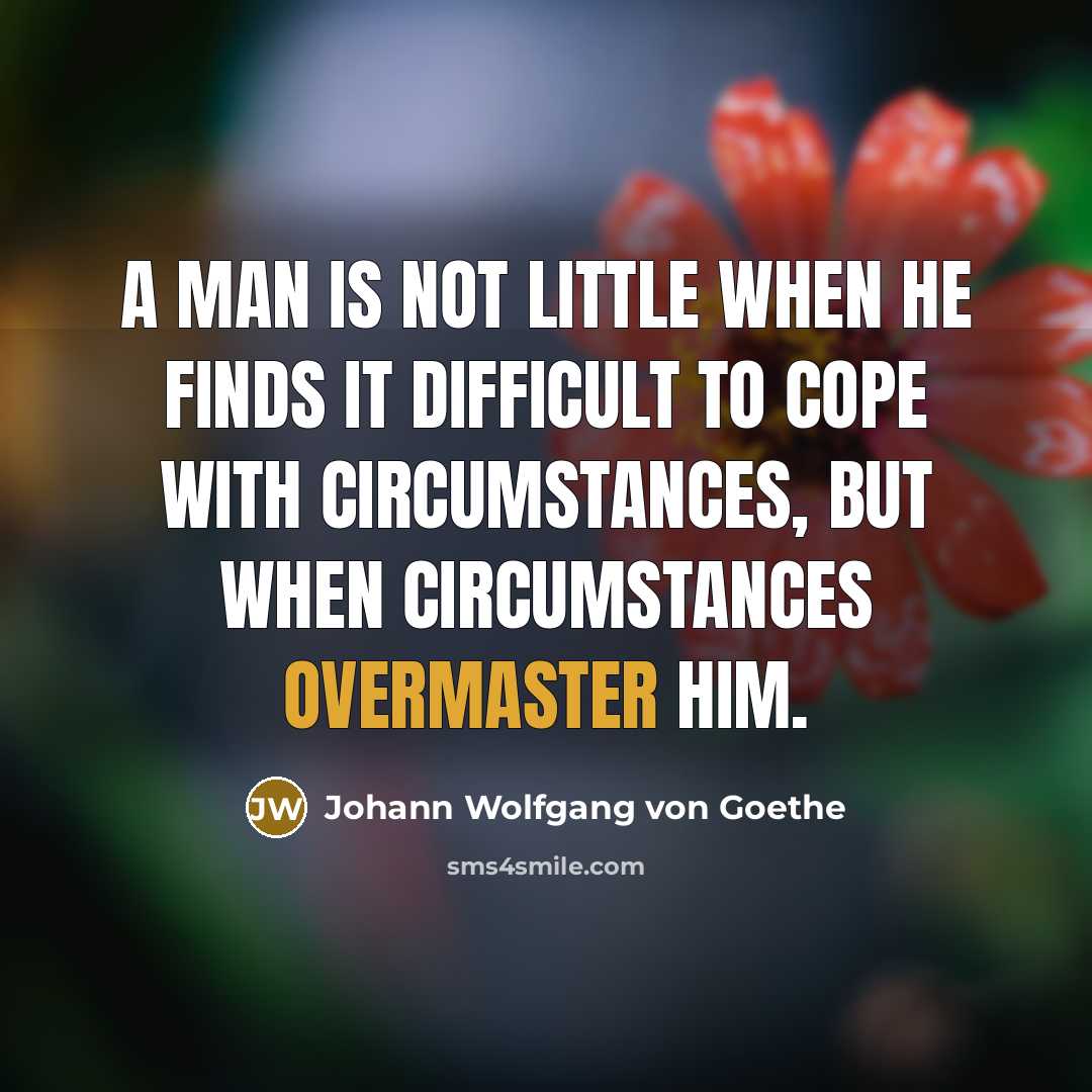 “A man is not little when he finds it difficult to cope with circumstances, but when circumstances overmaster him.” quote by Johann Wolfgang von Goethe