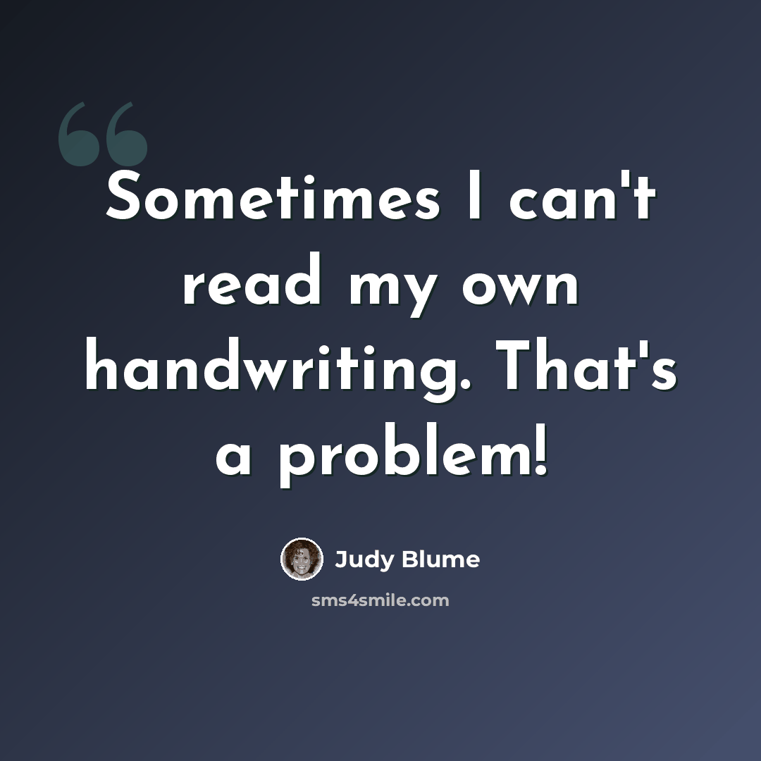 “Sometimes I can't read my own handwriting. That's a problem!” quote by Judy Blume