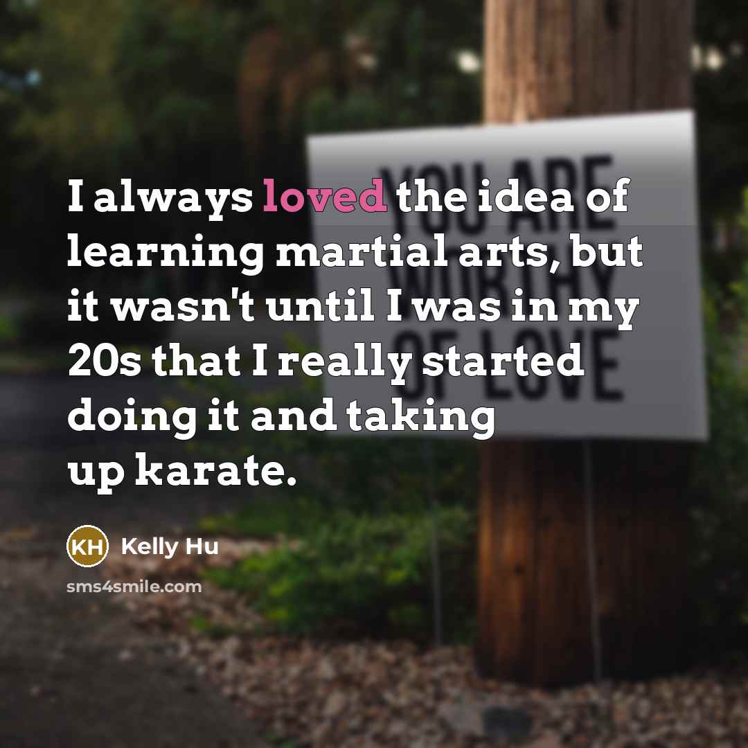 “I always loved the idea of learning martial arts, but it wasn't until I was in my 20s that I really started doing it and taking up karate.” quote by Kelly Hu