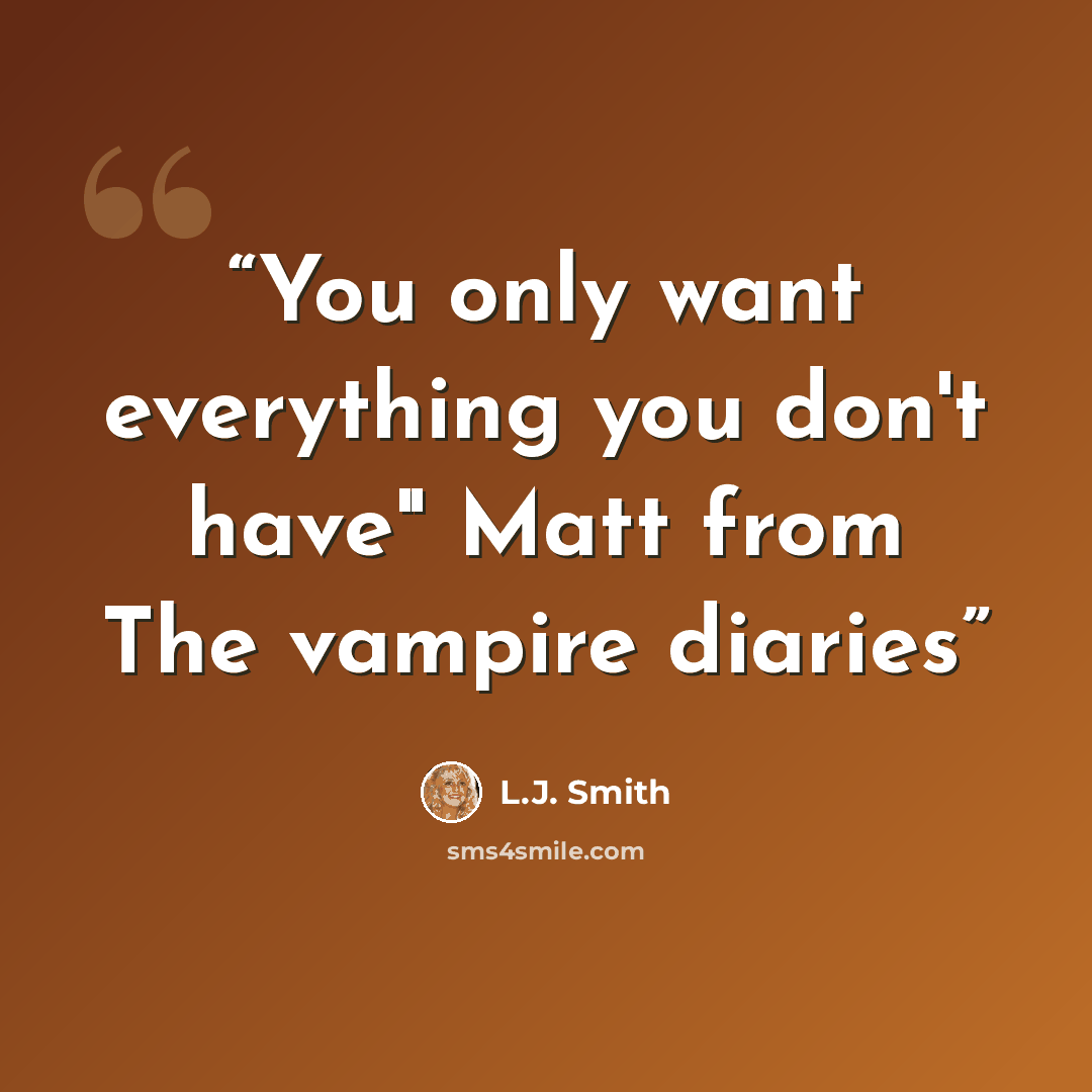 “You only want everything you don't have" Matt from The vampire diaries” quote by L.J. Smith