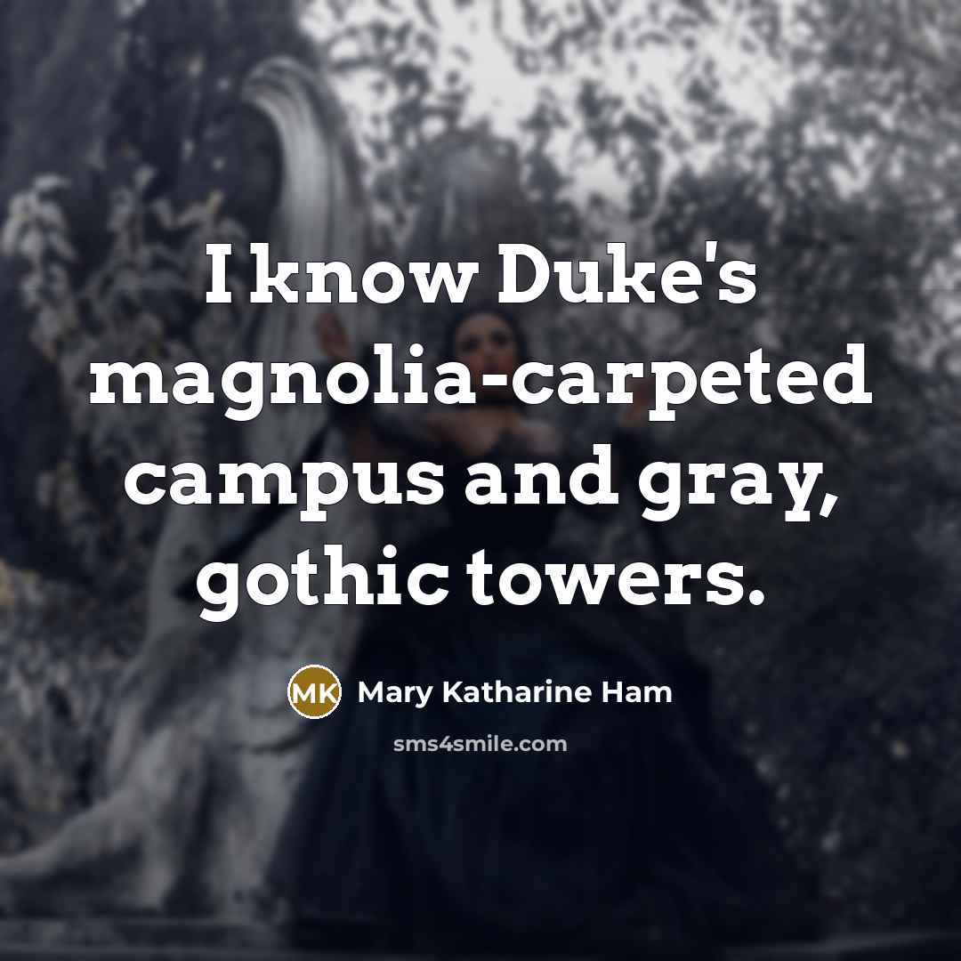 “I know Duke's magnolia-carpeted campus and gray, gothic towers.” quote by Mary Katharine Ham
