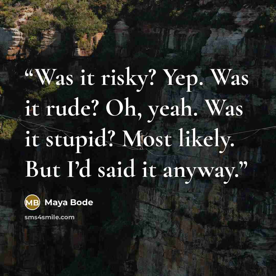 “Was it risky? Yep. Was it rude? Oh, yeah. Was it stupid? Most likely. But I’d said it anyway.” quote by Maya Bode