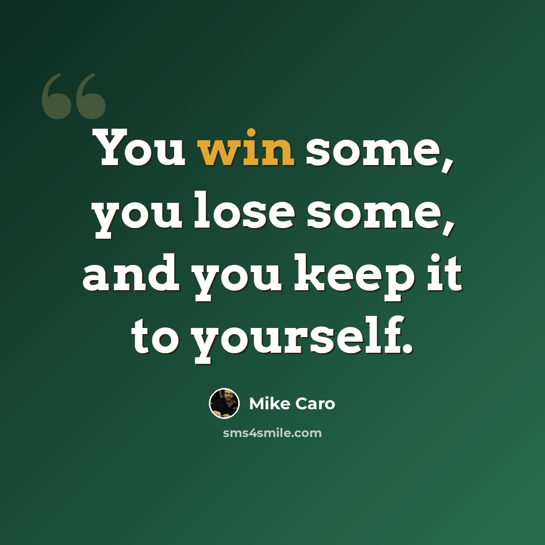 “You win some, you lose some, and you keep it to yourself.” quote by Mike Caro
