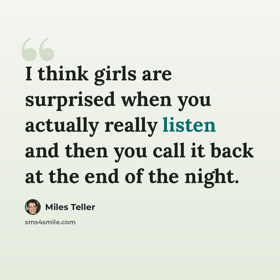 “I think girls are surprised when you actually really listen and then you call it back at the end of the night.” quote by Miles Teller