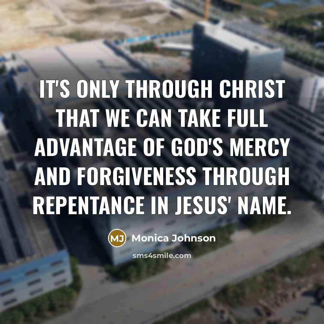 “It's only through Christ that we can take full advantage of God's mercy and forgiveness through repentance in Jesus' name.” quote by Monica Johnson