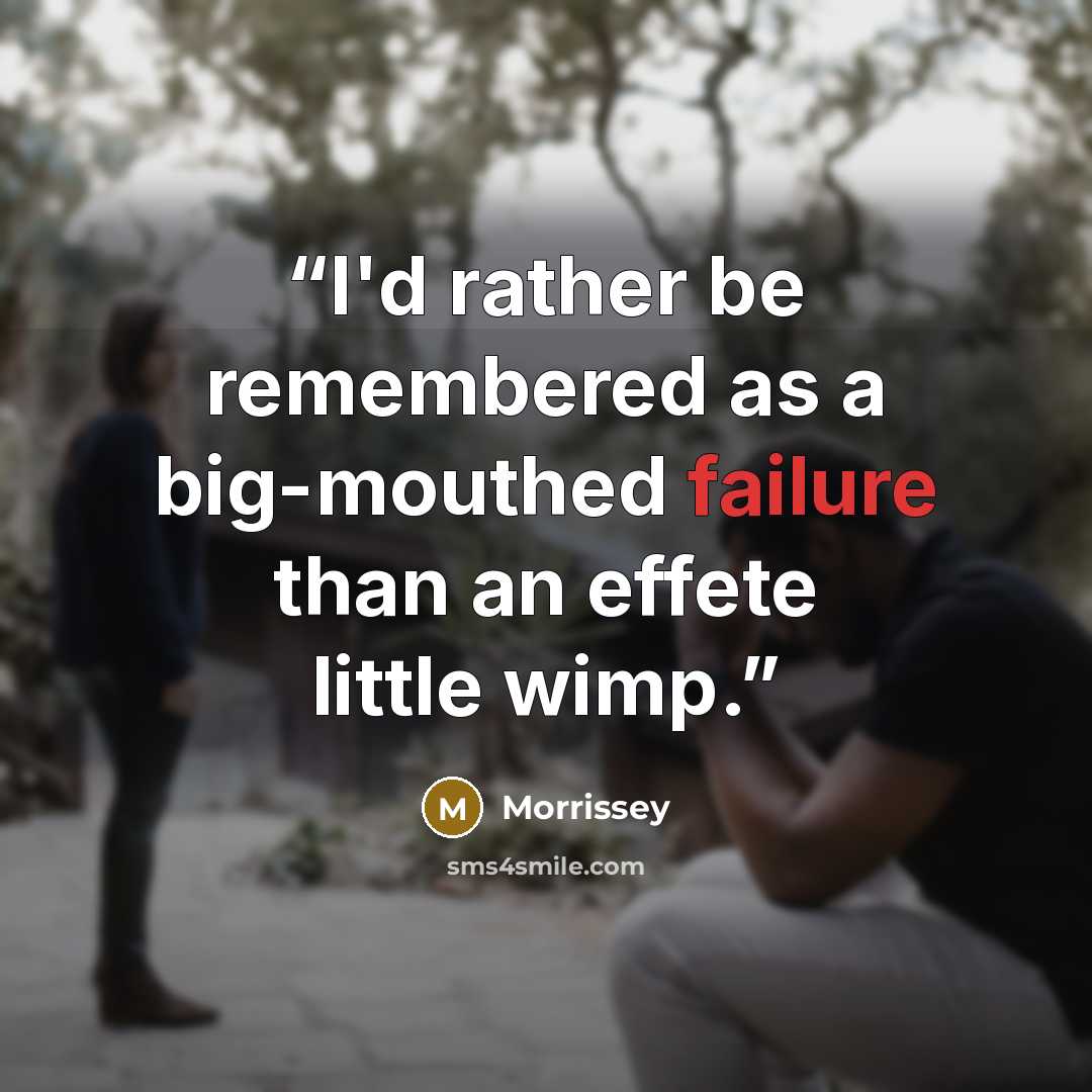 “I'd rather be remembered as a big-mouthed failure than an effete little wimp.” quote by Morrissey